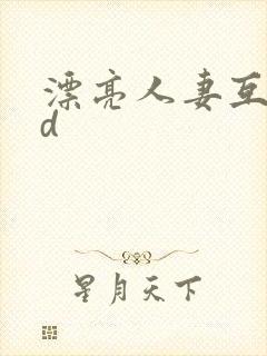 漂亮人妻互换hd