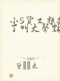 小S货又想挨C了叫大声点小