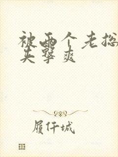 被两个老总前后夹击爽