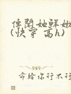 传闻她鲜嫩多汁(快穿 高h)