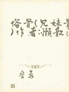 俗骨(兄妹骨科)作者:懒散蒲公英