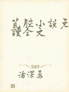 荒腔小说免费阅读全文