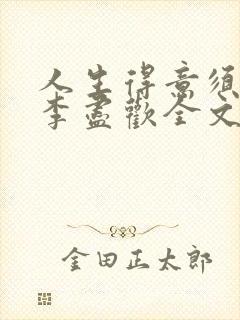 人生得意须纵欢李尽欢全文阅读免费