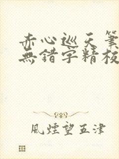 赤心巡天笔趣阁无错字精校版