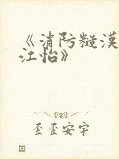 《消防糙汉vs江怡》
