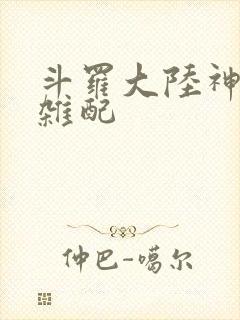 斗罗大陆神界大杂配
