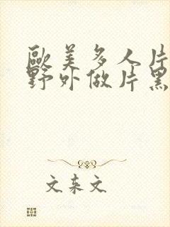 欧美多人片高潮野外做片黑人封面