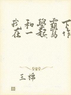 我和学霸下面连在一起写作业小说