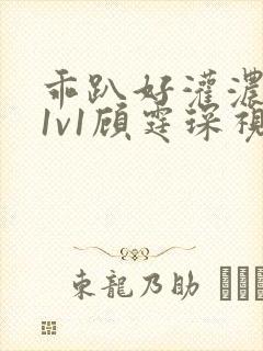 乖趴好灌浓精h1v1顾霆琛视频