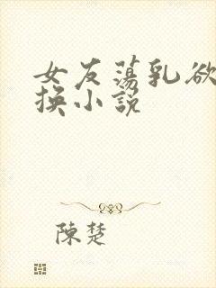 女友荡乳欲伦交换小说