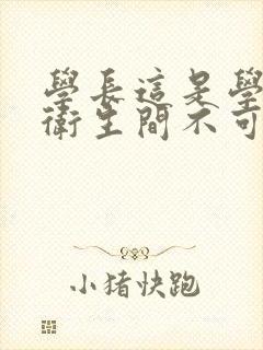 学长这是学校的卫生间不可以