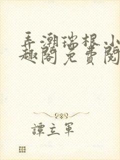 弄潮瑞根小说笔趣阁免费阅读