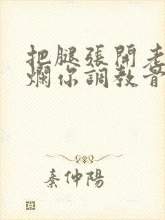 把腿张开老子臊烂你调教骨科男男