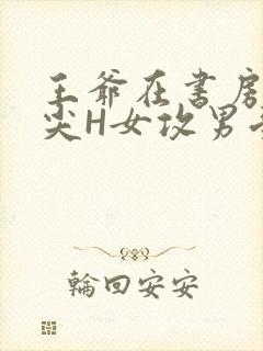 王爷在书房含乳尖H女攻男受
