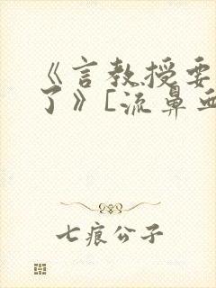 《言教授要撞坏了》[流鼻血]