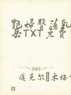 艳妇臀荡乳欲伦岳TXT免费下载