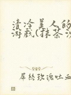 清冷美人的神奇游戏(抹茶沙冰)全文阅读
