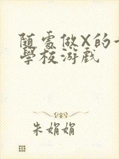 随处做X的世界学校游戏