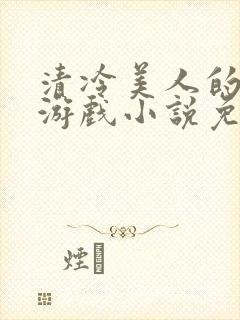 清冷美人的神奇游戏小说免费阅读