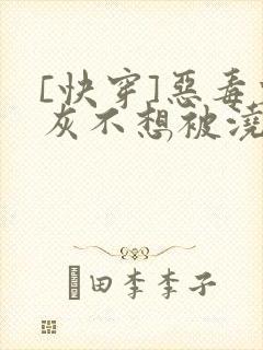 [快穿]恶毒炮灰不想被浇灌