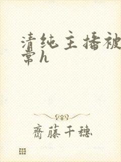 清纯主播被脔日常h
