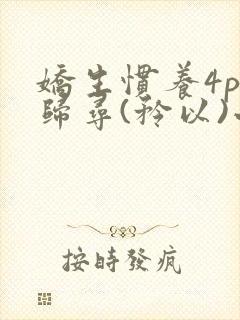 娇生惯养4ph归寻(矜以)小说免费阅读