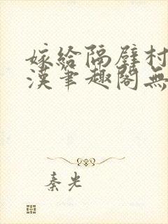 嫁给隔壁村的糙汉笔趣阁无弹窗