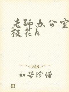 老师办公室狂肉校花h