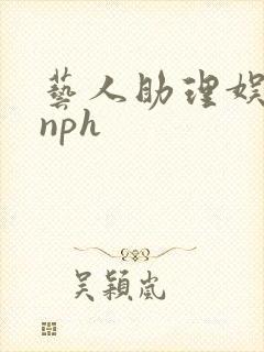艺人助理娱乐圈nph