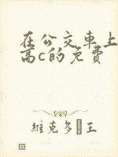 在公交车上弄到高c的免费封面