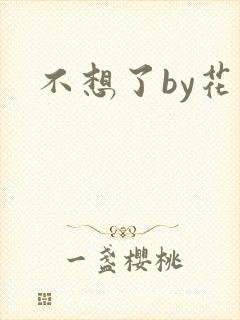 不想了by花卷
