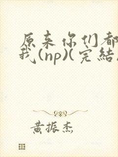 原来你们都想上我(np)(完结)封面
