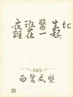 夜班医生tc和谁在一起