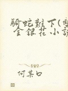 骑蛇难下(双) 金银花小说免费阅读封面