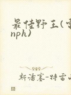 最佳野王(电竞nph)