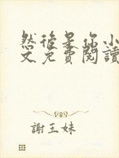 然后是你小说全文免费阅读