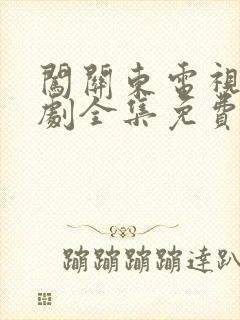 闯关东电视连续剧全集免费观看