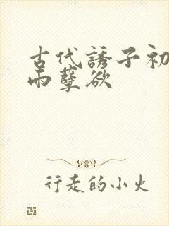 古代诱子初尝云雨孽欲