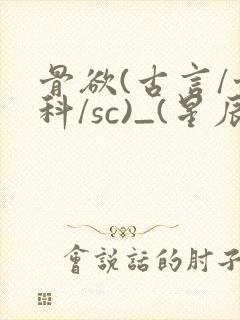 骨欲(古言/骨科/sc)_(星辰鲸落)_最新章