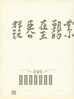 群臣在朝堂上却玩公主的小说