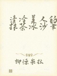 清冷美人的神奇抹茶冰沙笔趣阁