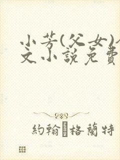 小芳(父女)全文小说免费阅读