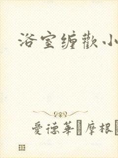 浴室缠欢小说