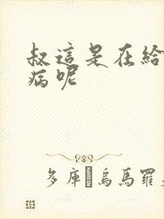 叔这是在给你治病呢