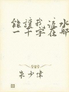 能让我流水水的一千字在哪看