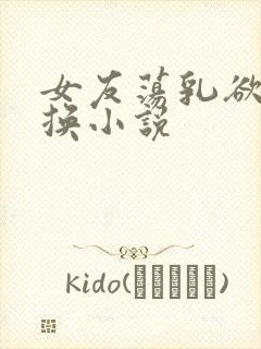 女友荡乳欲伦交换小说