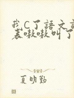 我C了语文课代表嗷嗷叫了一节课
