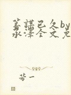 蓄谋已久by魏承泽全文免费笔趣阁