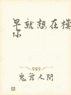 早就想在楼梯要你