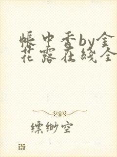 帐中香by金银花露在线全文免费阅读